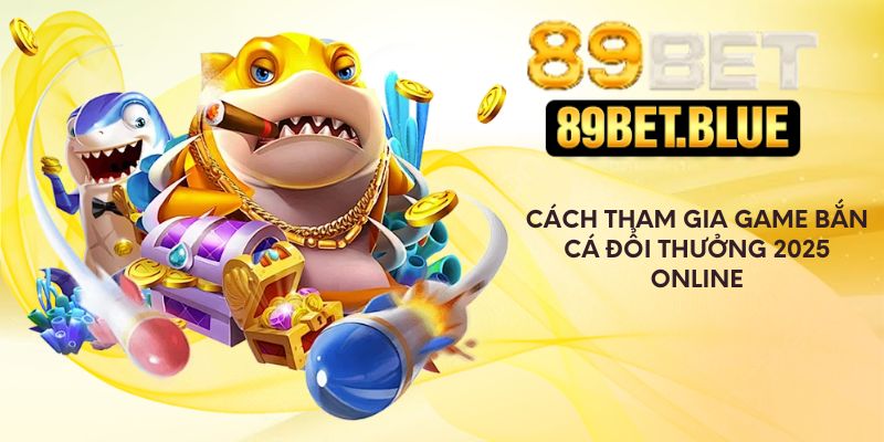 Cách tham gia game bắn cá đổi thưởng 2025 online