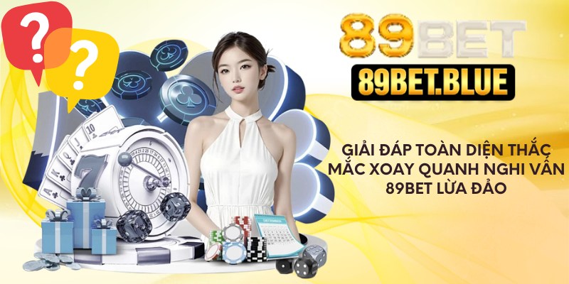 Giải đáp thắc mắc xoay quanh nghi vấn 89Bet lừa đảo