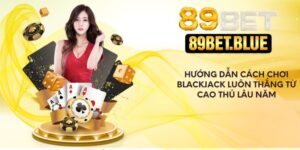 Hướng Dẫn Cách Chơi Blackjack Luôn Thắng Từ Cao Thủ Lâu Năm