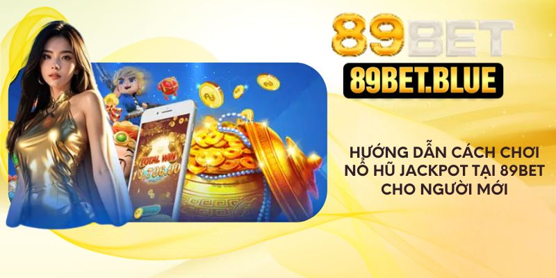 Hướng dẫn cách chơi nổ hũ jackpot tại 89Bet 