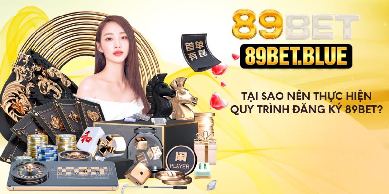 Tại sao nên thực hiện quy trình đăng ký 89Bet?