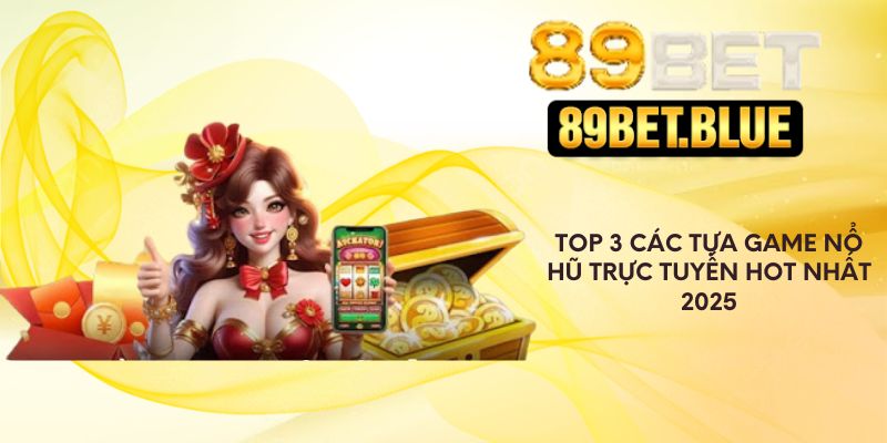 Top 3 các tựa game nổ hũ trực tuyến Hot nhất 2025