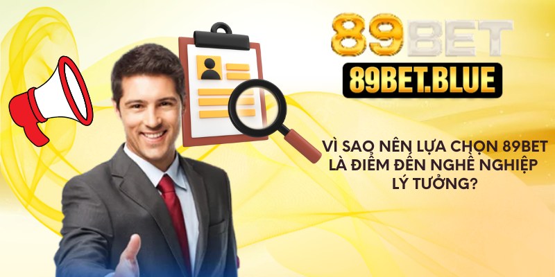 Vì sao nên lựa chọn 89Bet là điểm đến nghề nghiệp lý tưởng?