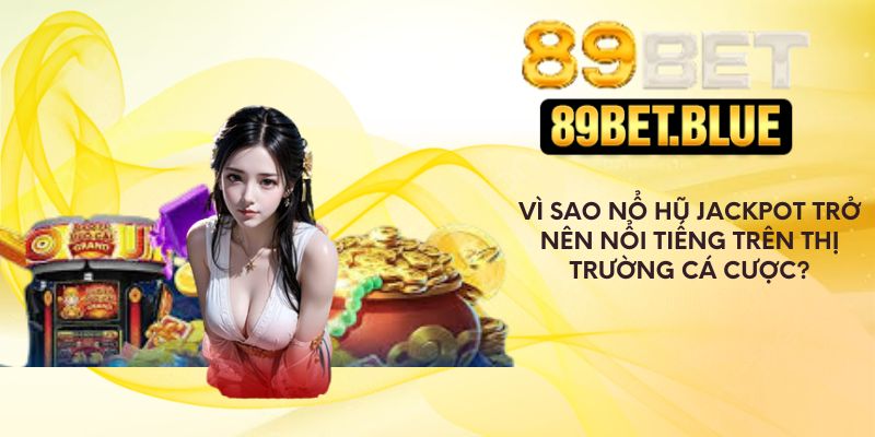Lý do nổ hũ jackpot trở nên nổi tiếng trên thị trường